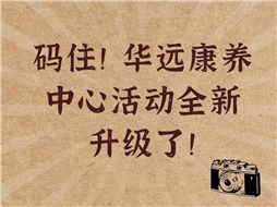 碼??！華遠(yuǎn)康養(yǎng)中心活動(dòng)全新升級(jí)了！